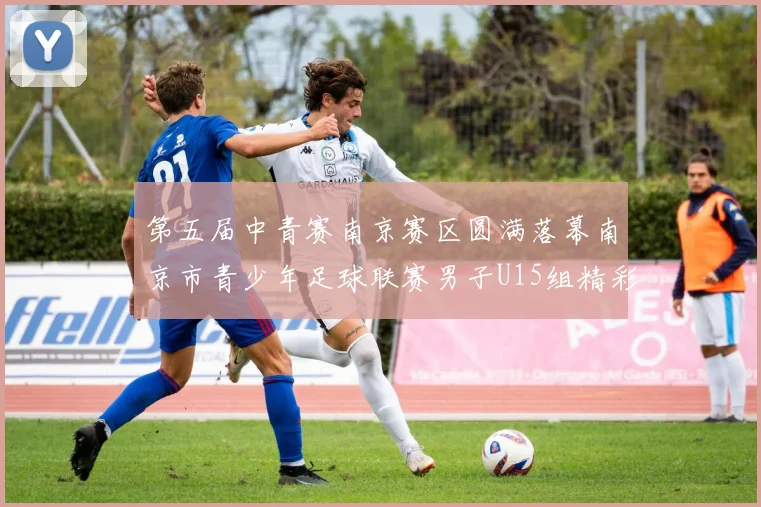 第五届中青赛南京赛区圆满落幕南京市青少年足球联赛男子U15组精彩回顾