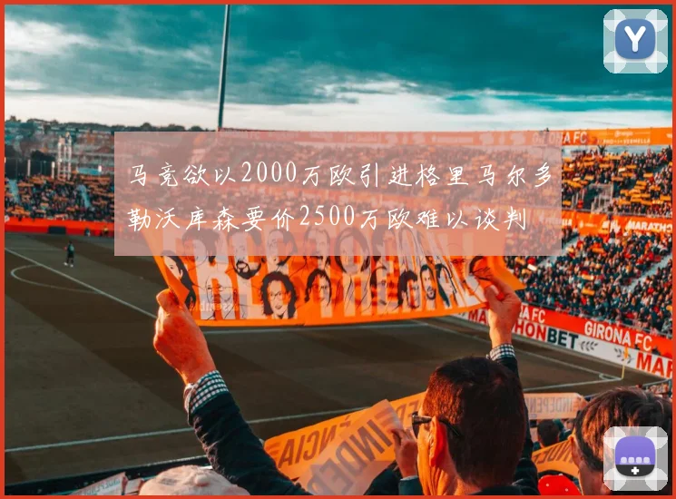 马竞欲以2000万欧引进格里马尔多勒沃库森要价2500万欧难以谈判