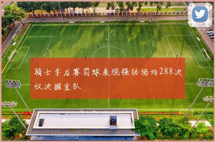 骑士季后赛罚球表现强劲场均288次仅次掘金队