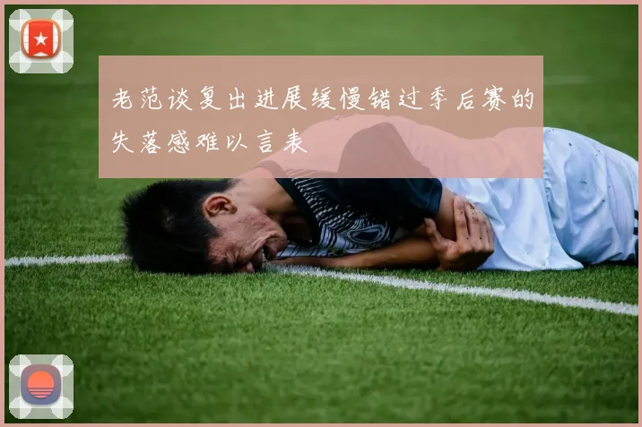 老范谈复出进展缓慢错过季后赛的失落感难以言表