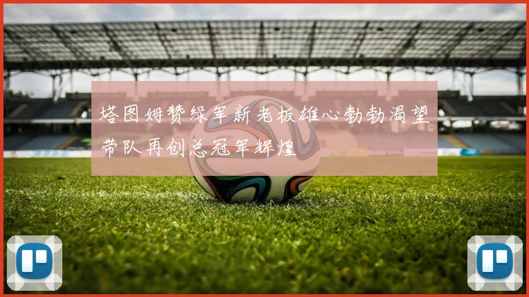 塔图姆赞绿军新老板雄心勃勃渴望带队再创总冠军辉煌