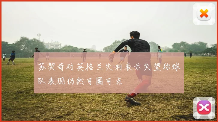 苏契奇对英格兰失利表示失望称球队表现仍然可圈可点