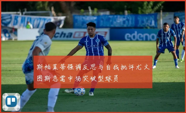 斯帕莱蒂强调反思与自我批评尤文图斯急需中场突破型球员