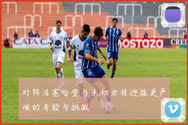对阵活塞哈登与米切尔将迎接更严峻的考验与挑战