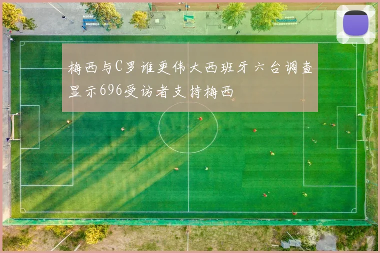 梅西与C罗谁更伟大西班牙六台调查显示696受访者支持梅西